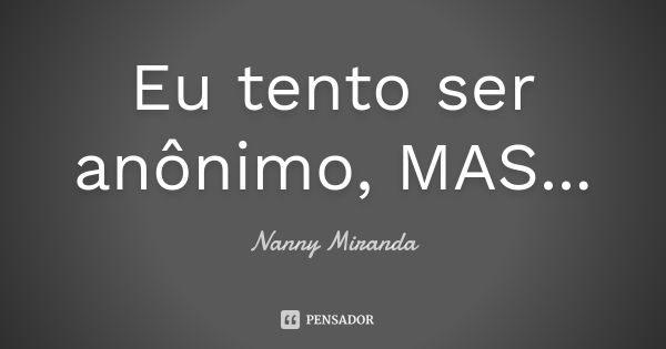 Eu tento ser anônimo, MAS...... Frase de Nanny Miranda.