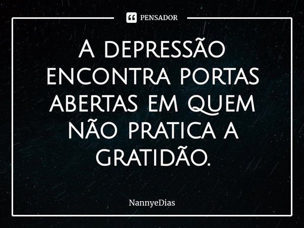 ⁠A depressão encontra portas abertas em quem não pratica a gratidão.... Frase de NannyeDias.