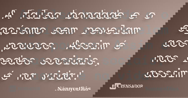 A falsa bondade e o egoísmo sem revelam aos poucos. Assim é nas redes sociais, assim é na vida!... Frase de NannyeDias.