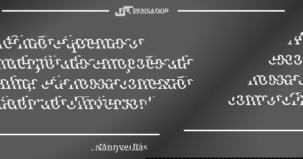 A fé não é apenas o esconderijo das emoções da nossa alma, é a nossa conexão com o Criador do Universo!... Frase de NannyeDias.