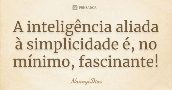 A inteligência aliada à simplicidade é, no mínimo, fascinante!... Frase de NannyeDias.