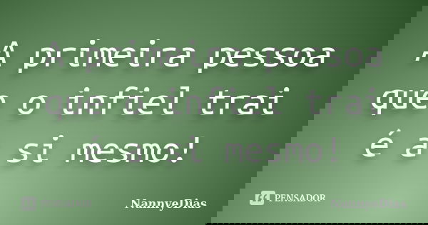 A primeira pessoa que o infiel trai é a si mesmo!... Frase de NannyeDias.