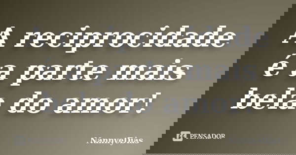 A reciprocidade é a parte mais bela do amor!... Frase de NannyeDias.