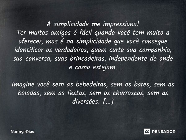 ⁠A simplicidade me impressiona! Ter muitos amigos é fácil quando você tem muito a oferecer, mas é na simplicidade que você consegue identificar os verdadeiros, ... Frase de NannyeDias.