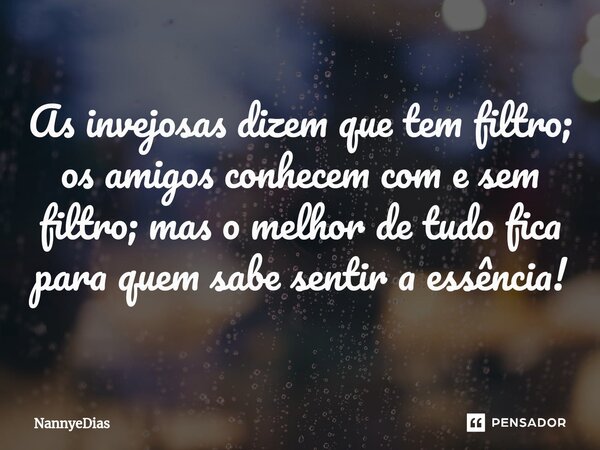 ⁠As invejosas dizem que tem filtro; os amigos conhecem com e sem filtro; mas o melhor de tudo fica para quem sabe sentir a essência!... Frase de NannyeDias.