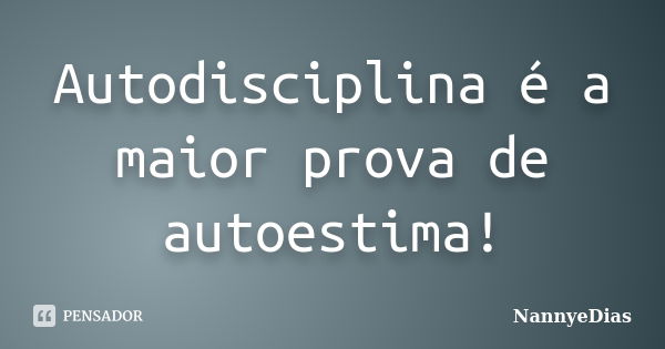 Autodisciplina é a maior prova de autoestima!... Frase de NannyeDias.