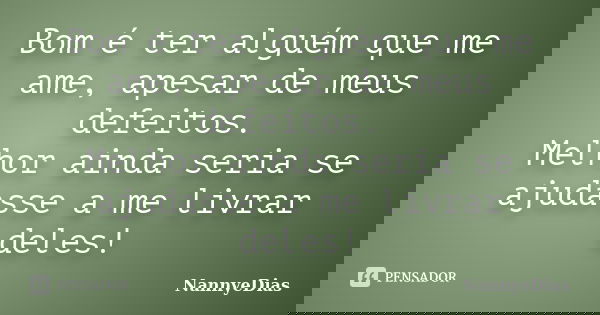 Bom é ter alguém que me ame, apesar de meus defeitos. Melhor ainda seria se ajudasse a me livrar deles!... Frase de NannyeDias.