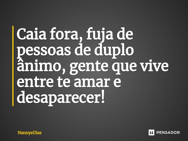 Caia fora, fuja de pessoas de duplo ânimo, gente que vive entre te amar e desaparecer!... Frase de NannyeDias.