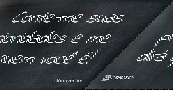 Conte-me suas prioridades e me dirá quem você é!... Frase de NannyeDias.