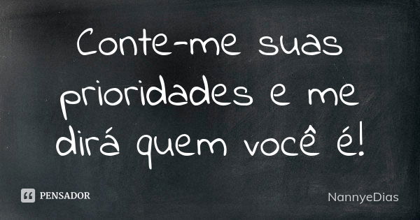 Conte-me suas prioridades e me dirá quem você é!... Frase de NannyeDias.