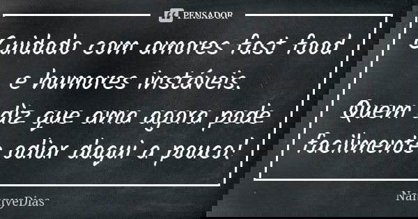 Cuidado com amores fast food e humores instáveis. Quem diz que ama agora pode facilmente odiar daqui a pouco!... Frase de NannyeDias.