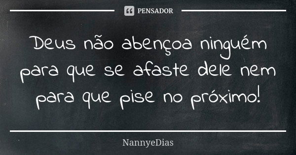 Deus não abençoa ninguém para que se afaste dele nem para que pise no próximo!... Frase de NannyeDias.