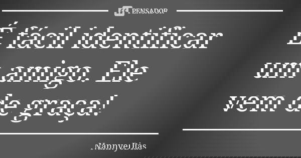 É fácil identificar um amigo. Ele vem de graça!... Frase de NannyeDias.