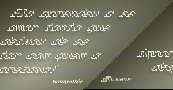 Ela aprendeu a se amar tanto que deixou de se importar com quem a desprezava!... Frase de NannyeDias.