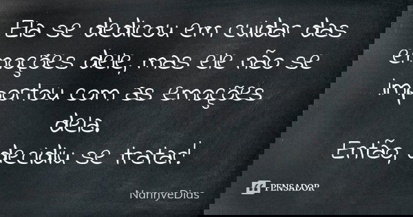 Ela se dedicou em cuidar das emoções dele, mas ele não se importou com as emoções dela. Então, decidiu se tratar!... Frase de NannyeDias.