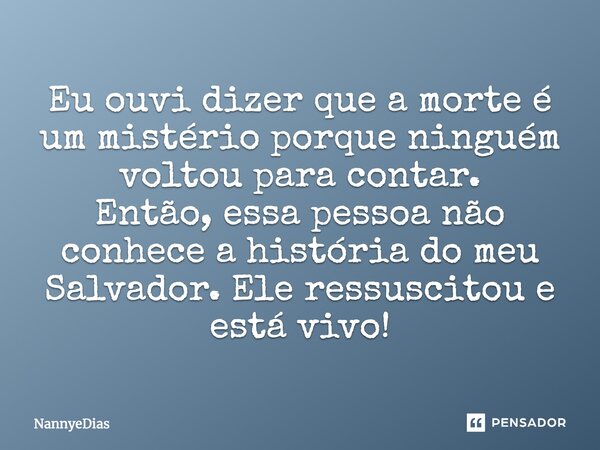 Eu ouvi dizer que a morte é um mistério porque ninguém voltou para contar. Então, essa pessoa não conhece a história do meu Salvador. Ele ressuscitou e está viv... Frase de NannyeDias.