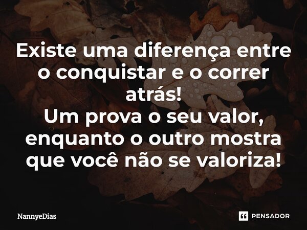 ⁠Existe uma diferença entre o conquistar e o correr atrás! Um prova o seu valor, enquanto o outro mostra que você não se valoriza!... Frase de NannyeDias.