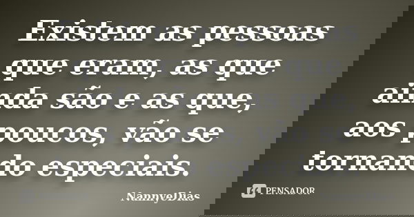 Existem as pessoas que eram, as que ainda são e as que, aos poucos, vão se tornando especiais.... Frase de NannyeDias.