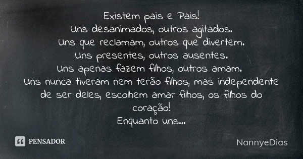 Existem pais e Pais! Uns desanimados, outros agitados. Uns que reclamam, outros que divertem. Uns presentes, outros ausentes. Uns apenas fazem filhos, outros am... Frase de NannyeDias.