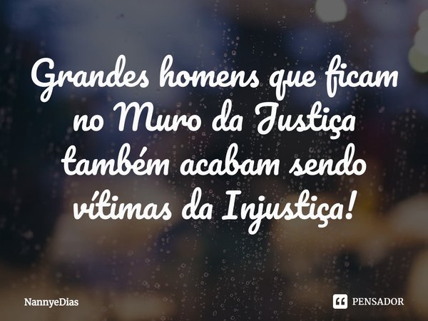 ⁠Grandes homens que ficam no Muro da Justiça também acabam sendo vítimas da Injustiça!... Frase de NannyeDias.