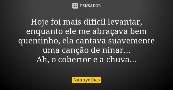 Hoje foi mais difícil levantar, enquanto ele me abraçava bem quentinho, ela cantava suavemente uma canção de ninar... Ah, o cobertor e a chuva...... Frase de NannyeDias.