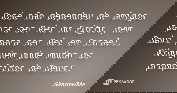 José não dependeu de amigos para ser Rei no Egito, nem Davi para ser Rei em Israel. Ninguém pode mudar os propósitos de Deus!... Frase de NannyeDias.