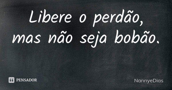 Libere o perdão, mas não seja bobão.😎... Frase de NannyeDias.