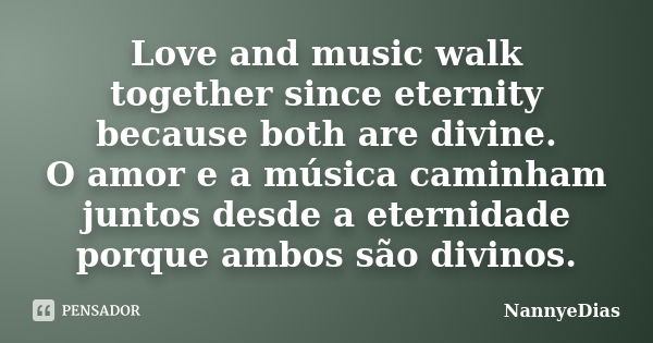 Love and music walk together since eternity because both are divine. O amor e a música caminham juntos desde a eternidade porque ambos são divinos.... Frase de NannyeDias.