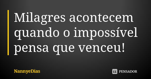 Milagres acontecem quando o impossível pensa que venceu!... Frase de NannyeDias.