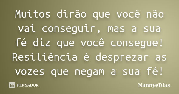 Muitos dirão que você não vai conseguir, mas a sua fé diz que você consegue! Resiliência é desprezar as vozes que negam a sua fé!... Frase de NannyeDias.