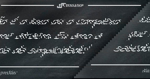 Não é o luxo ou o complexo que me atraem. Eu amo a sabedoria da simplicidade!... Frase de NannyeDias.