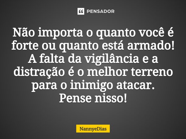 ⁠Não importa o quanto você é forte ou quanto está armado! A falta da vigilância e a distração é o melhor terreno para o inimigo atacar. Pense nisso!... Frase de NannyeDias.