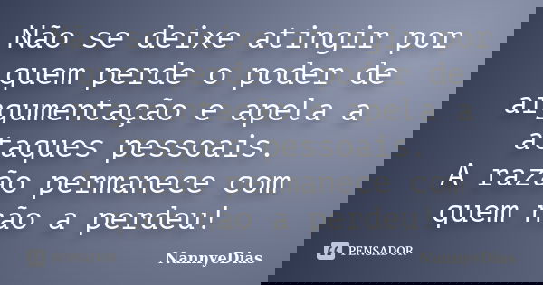 Não se deixe atingir por quem perde o poder de argumentação e apela a ataques pessoais. A razão permanece com quem não a perdeu!... Frase de NannyeDias.