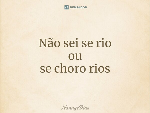 Não sei se rio ou se choro rios... Frase de NannyeDias.