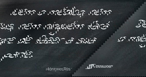 Nem o médico, nem Deus, nem ninguém fará o milagre de fazer a sua parte.... Frase de NannyeDias.