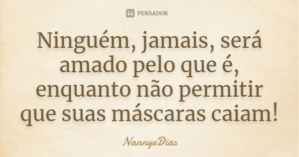 Ninguém, jamais, será amado pelo que é, enquanto não permitir que suas máscaras caiam!... Frase de NannyeDias.