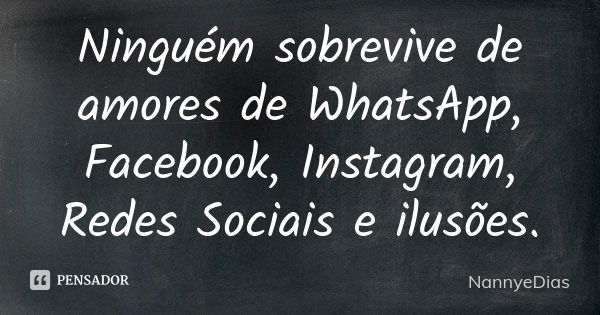 Ninguém sobrevive de amores de WhatsApp, Facebook, Instagram, Redes Sociais e ilusões.... Frase de NannyeDias.