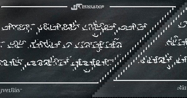O amor, quando chega para ficar, ele tatua o coração. Nada jamais poderá apagar!... Frase de NannyeDias.