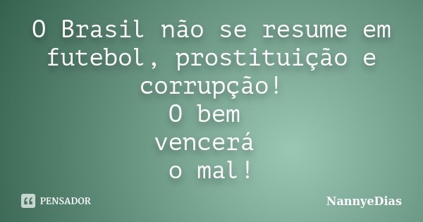 O Brasil não se resume em futebol, prostituição e corrupção! O bem vencerá o mal!... Frase de NannyeDias.