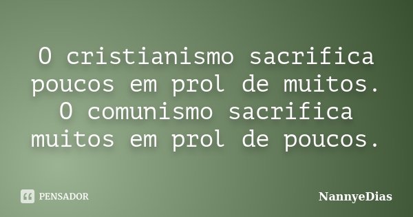 O cristianismo sacrifica poucos em prol de muitos. O comunismo sacrifica muitos em prol de poucos.... Frase de NannyeDias.