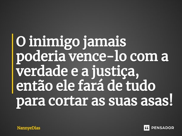 ⁠O inimigo jamais poderia vence-lo com a verdade e a justiça, então ele fará de tudo para cortar as suas asas!... Frase de NannyeDias.