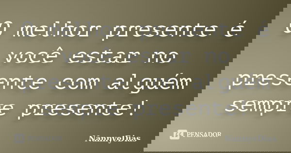 O melhor presente é você estar no presente com alguém sempre presente!... Frase de NannyeDias.