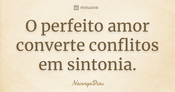 O perfeito amor converte conflitos em sintonia.... Frase de NannyeDias.