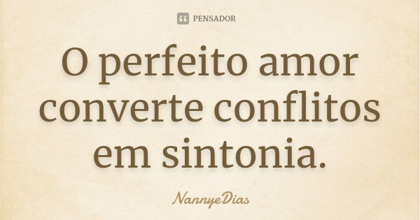 O perfeito amor converte conflitos em sintonia.... Frase de NannyeDias.