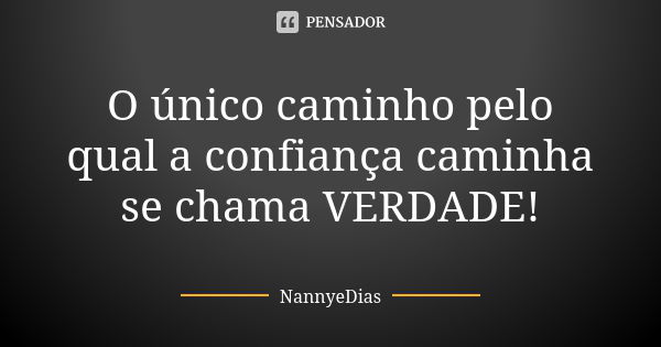 O único caminho pelo qual a confiança caminha se chama VERDADE!... Frase de NannyeDias.