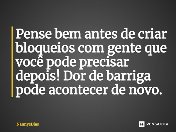 ⁠Pense bem antes de criar bloqueios com gente que você pode precisar depois! Dor de barriga pode acontecer de novo.... Frase de NannyeDias.