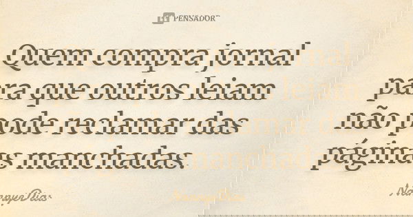 Quem compra jornal para que outros leiam não pode reclamar das páginas manchadas.... Frase de NannyeDias.