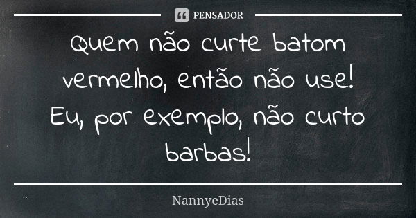 Quem não curte batom vermelho, então não use! Eu, por exemplo, não curto barbas!... Frase de NannyeDias.