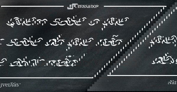 Quem sabe o que quer, sabe do que não deve abrir mão!... Frase de NannyeDias.