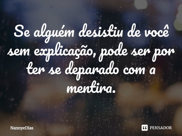 ⁠Se alguém desistiu de você sem explicação, pode ser por ter se deparado com a mentira.... Frase de NannyeDias.